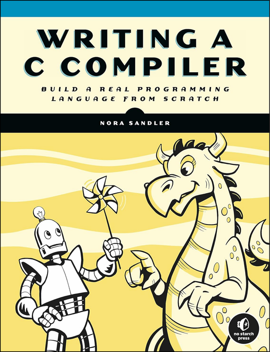 Writing a C Compiler: Build a Real Programming Language from Scratch by Nora Sandler